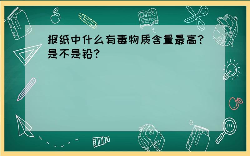 报纸中什么有毒物质含量最高?是不是铅?