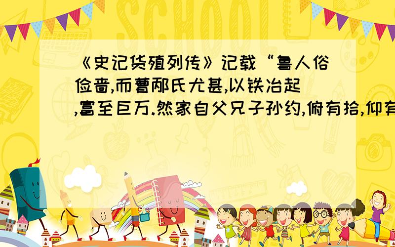 《史记货殖列传》记载“鲁人俗俭啬,而曹邴氏尤甚,以铁冶起,富至巨万.然家自父兄子孙约,俯有拾,仰有取,贳贷行贾遍郡国.邹、鲁以其故多去文学而趋利者,以曹邴氏也.”由此判断：A统治者