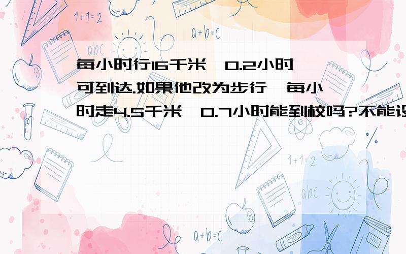 每小时行16千米,0.2小时可到达.如果他改为步行,每小时走4.5千米,0.7小时能到校吗?不能设x