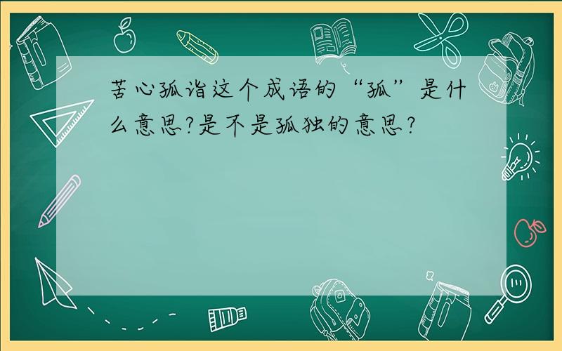 苦心孤诣这个成语的“孤”是什么意思?是不是孤独的意思？