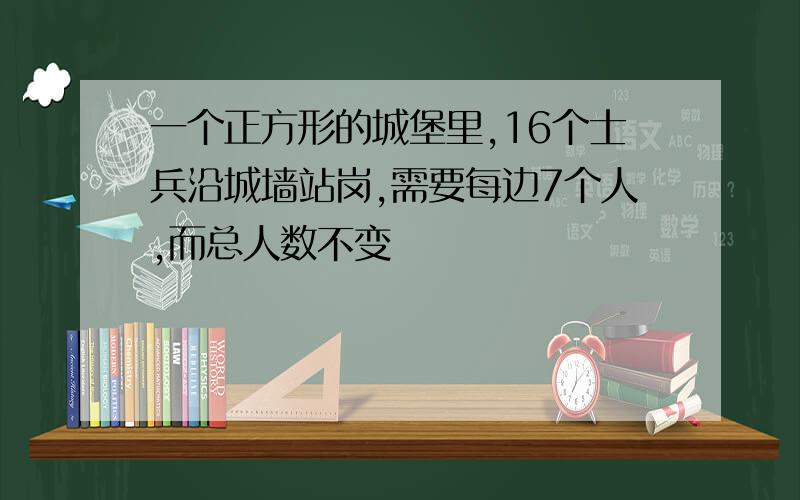 一个正方形的城堡里,16个士兵沿城墙站岗,需要每边7个人,而总人数不变