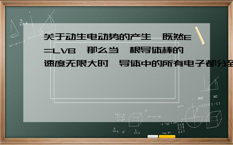 关于动生电动势的产生,既然E=LVB,那么当一根导体棒的速度无限大时,导体中的所有电子都分到了导体的一端,此时速度再大,E还会变大吗?