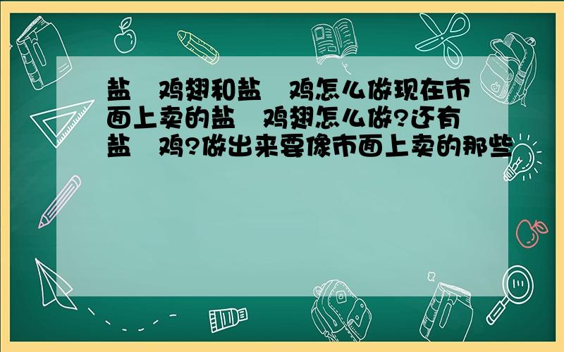 盐焗鸡翅和盐焗鸡怎么做现在市面上卖的盐焗鸡翅怎么做?还有盐焗鸡?做出来要像市面上卖的那些