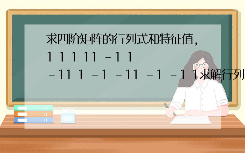 求四阶矩阵的行列式和特征值,1 1 1 11 -1 1 -11 1 -1 -11 -1 -1 1求解行列式,特征值和特征向量?