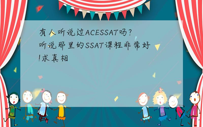 有人听说过ACESSAT吗?听说那里的SSAT课程非常好!求真相