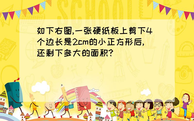 如下右图,一张硬纸板上剪下4个边长是2cm的小正方形后,还剩下多大的面积?