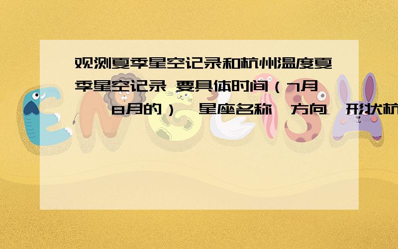 观测夏季星空记录和杭州温度夏季星空记录 要具体时间（7月——8月的）,星座名称,方向,形状杭州温度要具体时间（7月——8月的）,早上,中午,下午,晚上都要