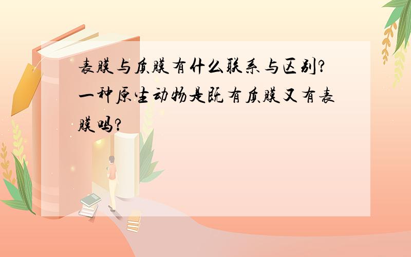 表膜与质膜有什么联系与区别?一种原生动物是既有质膜又有表膜吗?