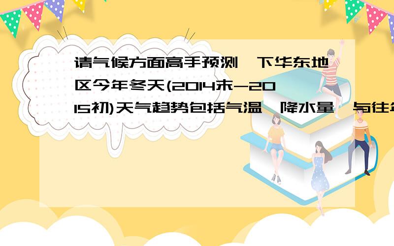 请气候方面高手预测一下华东地区今年冬天(2014末-2015初)天气趋势包括气温、降水量、与往年对比等等