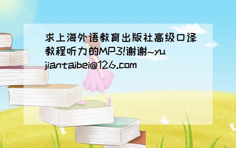 求上海外语教育出版社高级口译教程听力的MP3!谢谢~yujiantaibei@126.com