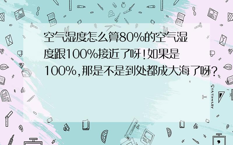 空气湿度怎么算80%的空气湿度跟100%接近了呀!如果是100%,那是不是到处都成大海了呀?