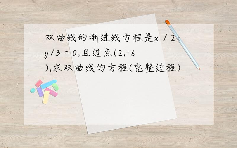 双曲线的渐进线方程是x／2±y/3＝0,且过点(2,-6),求双曲线的方程(完整过程)