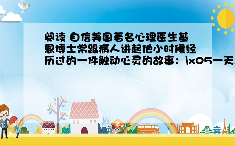 阅读 自信美国著名心理医生基恩博士常跟病人讲起他小时候经历过的一件触动心灵的故事：\x05一天,几个白人小孩正在公园里玩.这时,一位卖氢气球的老人推着货车进了公园.白人小孩一窝蜂