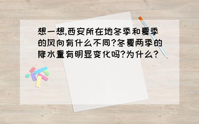 想一想,西安所在地冬季和夏季的风向有什么不同?冬夏两季的降水量有明显变化吗?为什么?