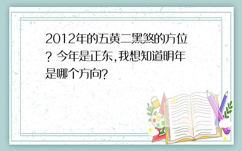 2012年的五黄二黑煞的方位? 今年是正东,我想知道明年是哪个方向?