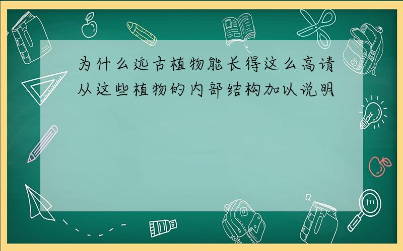 为什么远古植物能长得这么高请从这些植物的内部结构加以说明