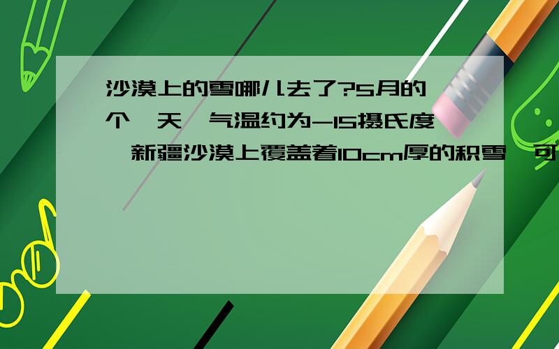 沙漠上的雪哪儿去了?5月的一个一天,气温约为-15摄氏度,新疆沙漠上覆盖着10cm厚的积雪,可20分钟后雪不见了,