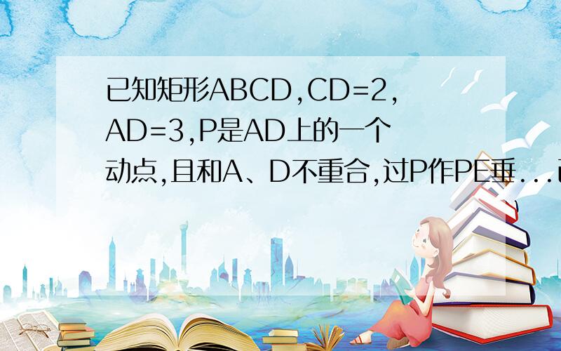 已知矩形ABCD,CD=2,AD=3,P是AD上的一个 动点,且和A、D不重合,过P作PE垂...已知矩形ABCD,CD=2,AD=3,P是AD上的一个 动点,且和A、D不重合,过P作PE垂直于CP交直 线AB于点E,设PD=X,AE=Y,求出Y关于X的解析式,判断