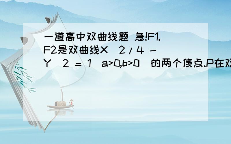 一道高中双曲线题 急!F1,F2是双曲线X^2/4 - Y^2 = 1(a>0,b>0)的两个焦点.P在双曲线上.当F1 P F2的面积为1时,向量P F1*向量P F2的值为（）A.0  B.1  C.1/2  D.2要详细的解答步骤.谢谢了~