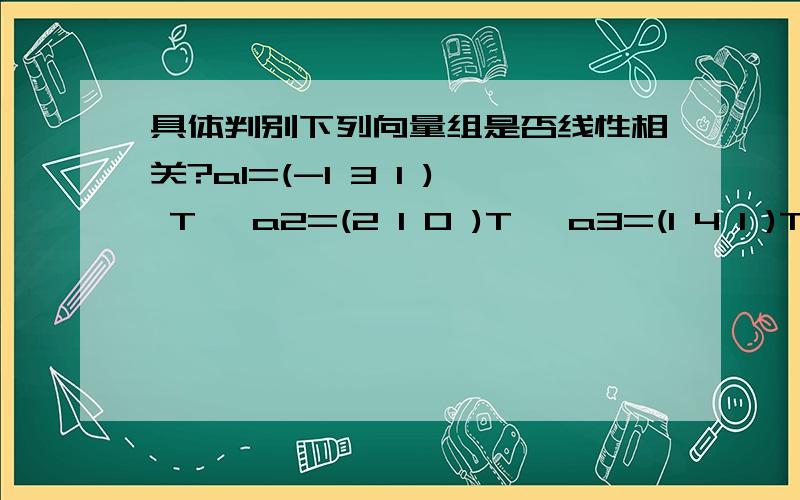 具体判别下列向量组是否线性相关?a1=(-1 3 1 ) T ,a2=(2 1 0 )T ,a3=(1 4 1 )T .