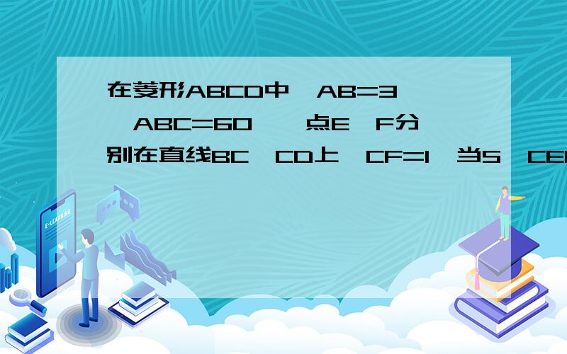 在菱形ABCD中,AB=3,∠ABC=60°,点E、F分别在直线BC、CD上,CF=1,当S△CEF等于多少时,∠EAF=60°.