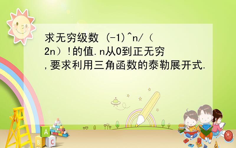 求无穷级数 (-1)^n/（2n）!的值.n从0到正无穷,要求利用三角函数的泰勒展开式.