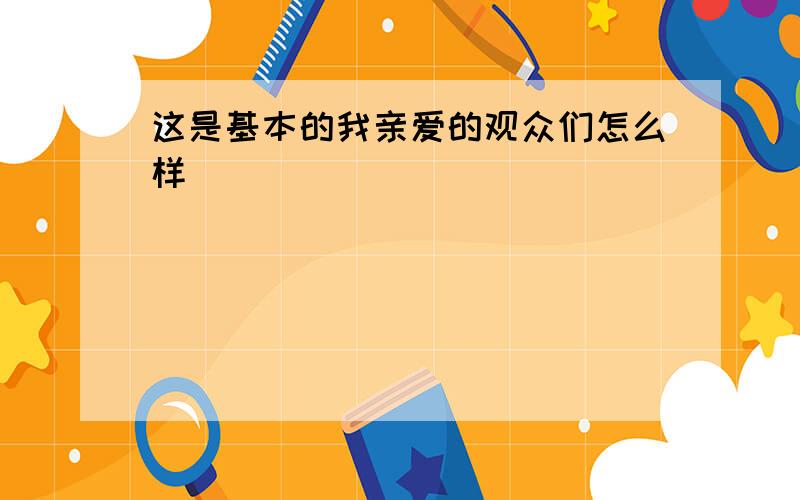 这是基本的我亲爱的观众们怎么样