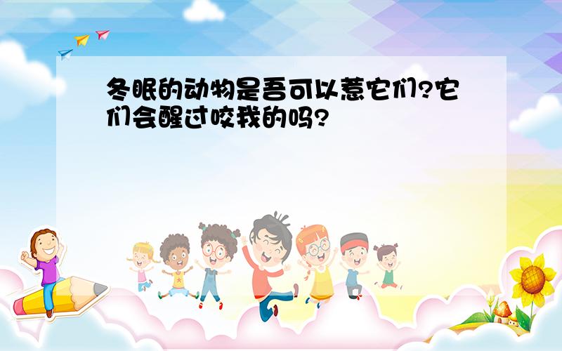 冬眠的动物是吾可以惹它们?它们会醒过咬我的吗?