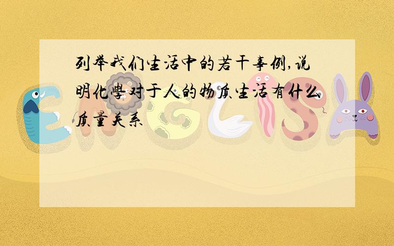 列举我们生活中的若干事例,说明化学对于人的物质生活有什么质量关系