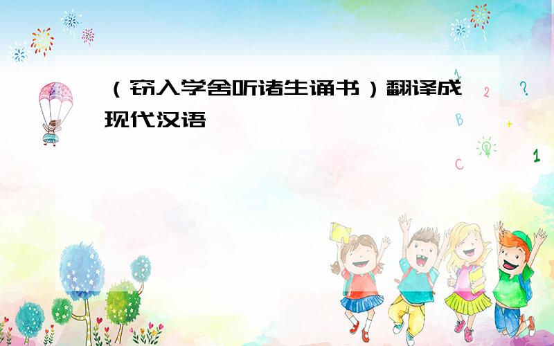 （窃入学舍听诸生诵书）翻译成现代汉语