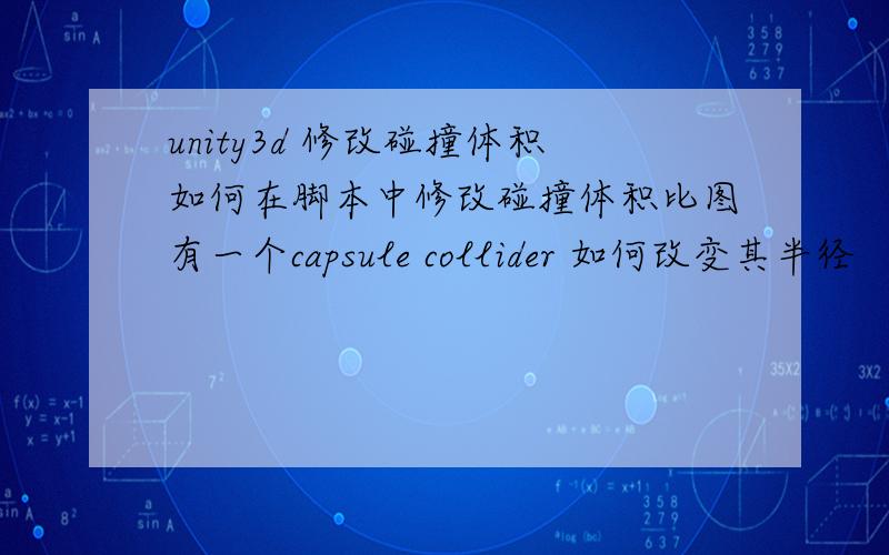 unity3d 修改碰撞体积如何在脚本中修改碰撞体积比图有一个capsule collider 如何改变其半径