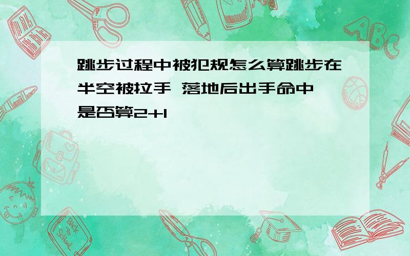 跳步过程中被犯规怎么算跳步在半空被拉手 落地后出手命中 是否算2+1