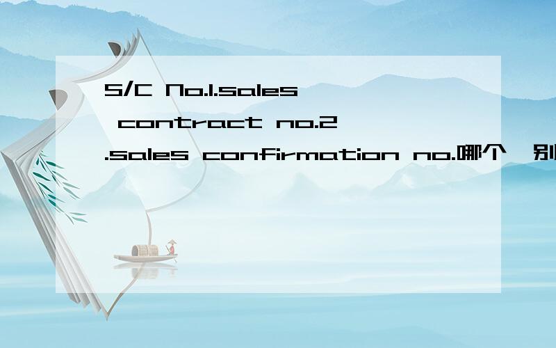 S/C No.1.sales contract no.2.sales confirmation no.哪个,别瞎猜怎么还有好多说是售货确认书的编号呢,能不能给个权威的说法那他们的号相同吗?