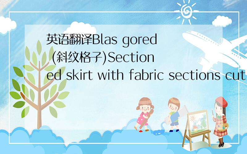 英语翻译Blas gored (斜纹格子)Sectioned skirt with fabric sections cut on the diagonal;popular fabrics include tartan and tattersall plaids or stripes.BroomstickStraight,full skirt pleated by wetting and drying around a broomstic