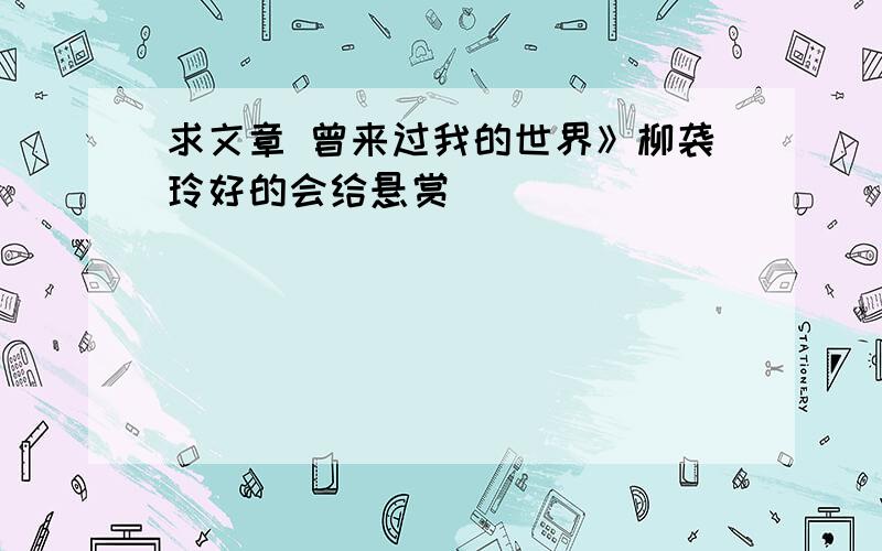 求文章 曾来过我的世界》柳袭玲好的会给悬赏