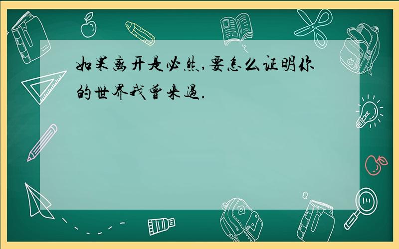 如果离开是必然,要怎么证明你的世界我曾来过.