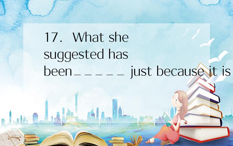 17.  What she suggested has been_____ just because it is impracticable.(A) turn down  (B) turn in  (C) turn over   (D) turn up