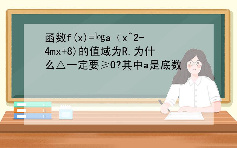 函数f(x)=㏒a（x^2-4mx+8)的值域为R.为什么△一定要≥0?其中a是底数