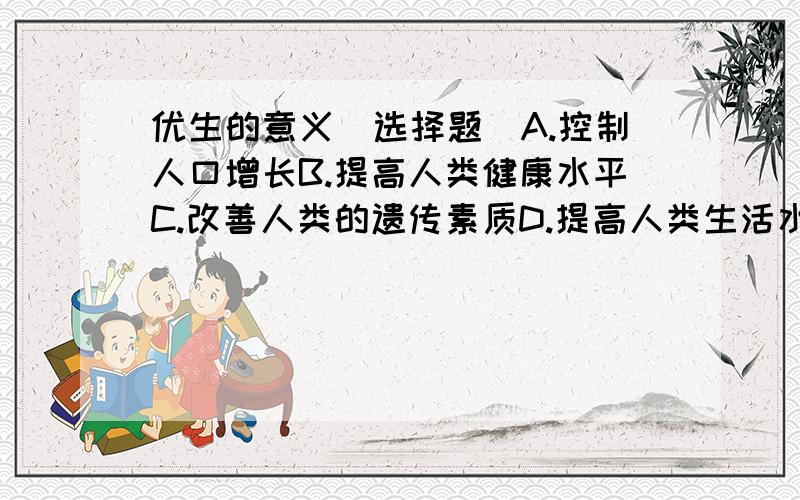 优生的意义（选择题）A.控制人口增长B.提高人类健康水平C.改善人类的遗传素质D.提高人类生活水平我选B,可是答案说是C.为什么?帮忙解释下!