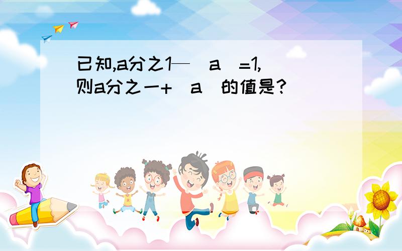 已知,a分之1—|a|=1,则a分之一+|a|的值是?