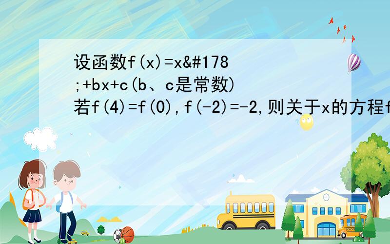 设函数f(x)=x²+bx+c(b、c是常数)若f(4)=f(0),f(-2)=-2,则关于x的方程f(x)的解的个数为?