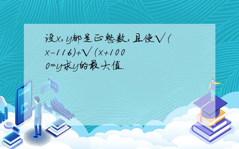 设x,y都是正整数,且使√（x-116)+√（x+1000=y求y的最大值.