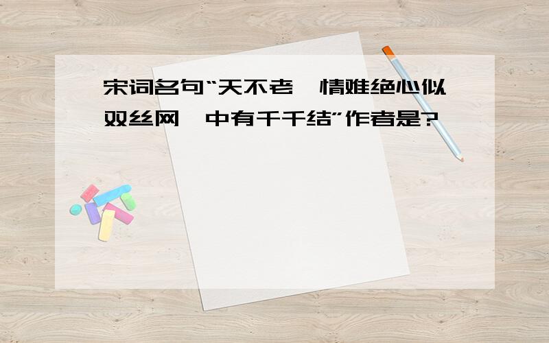 宋词名句“天不老,情难绝心似双丝网,中有千千结”作者是?