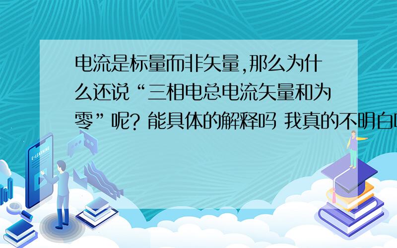 电流是标量而非矢量,那么为什么还说“三相电总电流矢量和为零”呢? 能具体的解释吗 我真的不明白呀