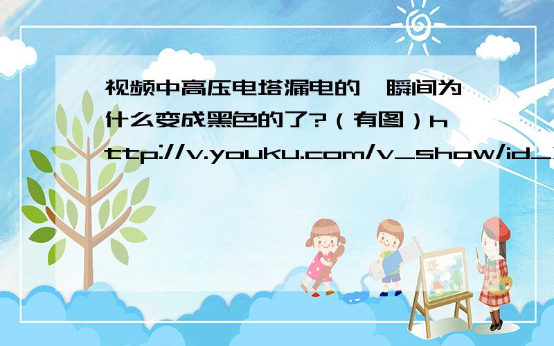 视频中高压电塔漏电的一瞬间为什么变成黑色的了?（有图）http://v.youku.com/v_show/id_XNDg4MDc5NTk2.html 第10分11秒中有一瞬间视频变成如下图这样,发生了什么?