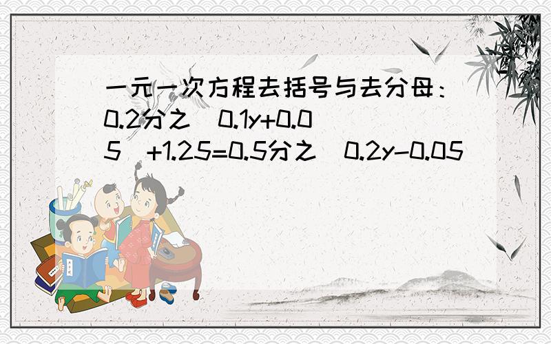 一元一次方程去括号与去分母：0.2分之（0.1y+0.05）+1.25=0.5分之（0.2y-0.05）