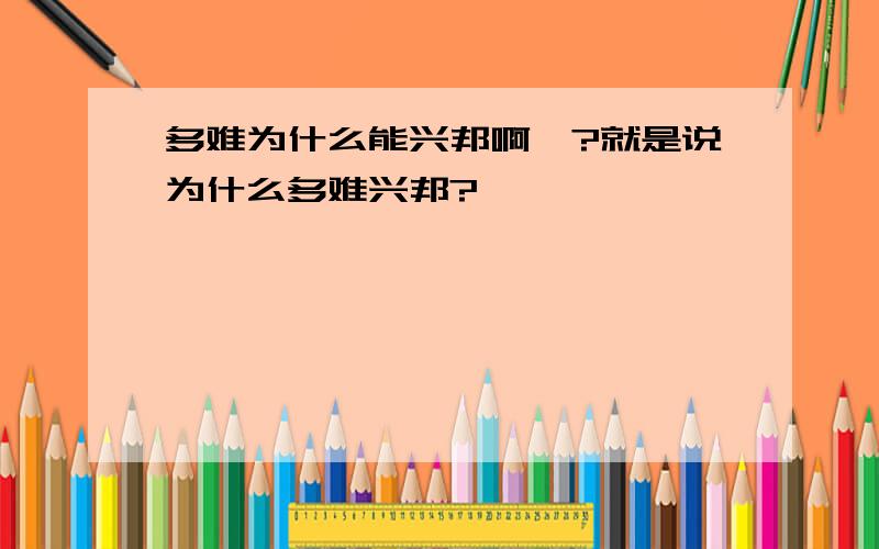 多难为什么能兴邦啊`?就是说为什么多难兴邦?