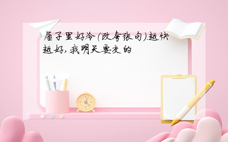 屋子里好冷（改夸张句）.越快越好,我明天要交的