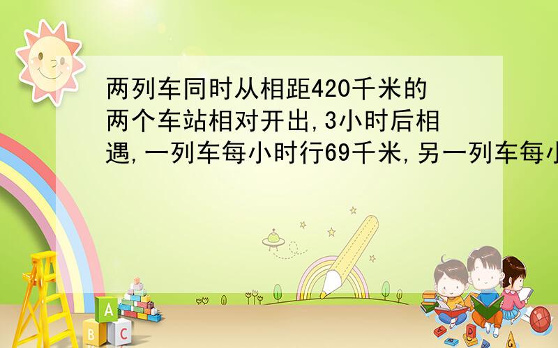 两列车同时从相距420千米的两个车站相对开出,3小时后相遇,一列车每小时行69千米,另一列车每小时行多少千米