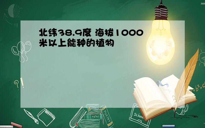 北纬38.9度 海拔1000米以上能种的植物